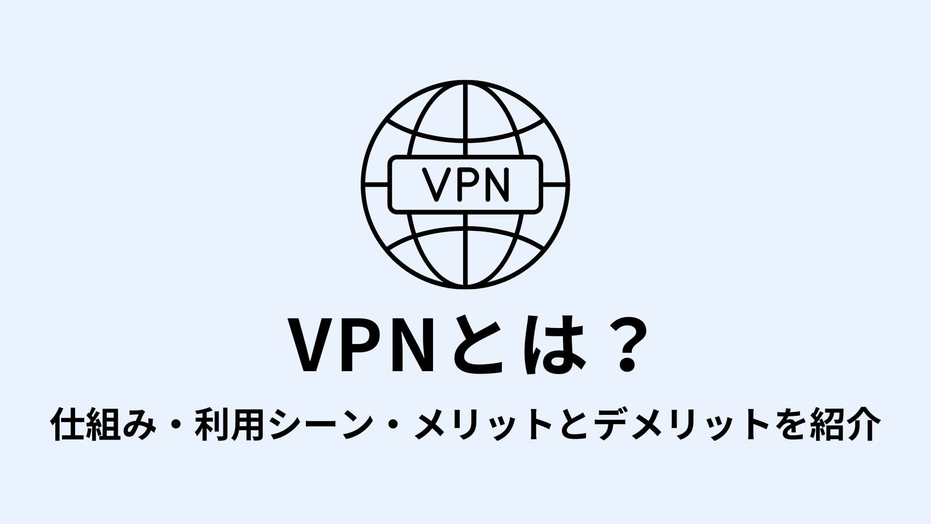 VPNとは？仕組み・利用シーン・メリットとデメリットを紹介